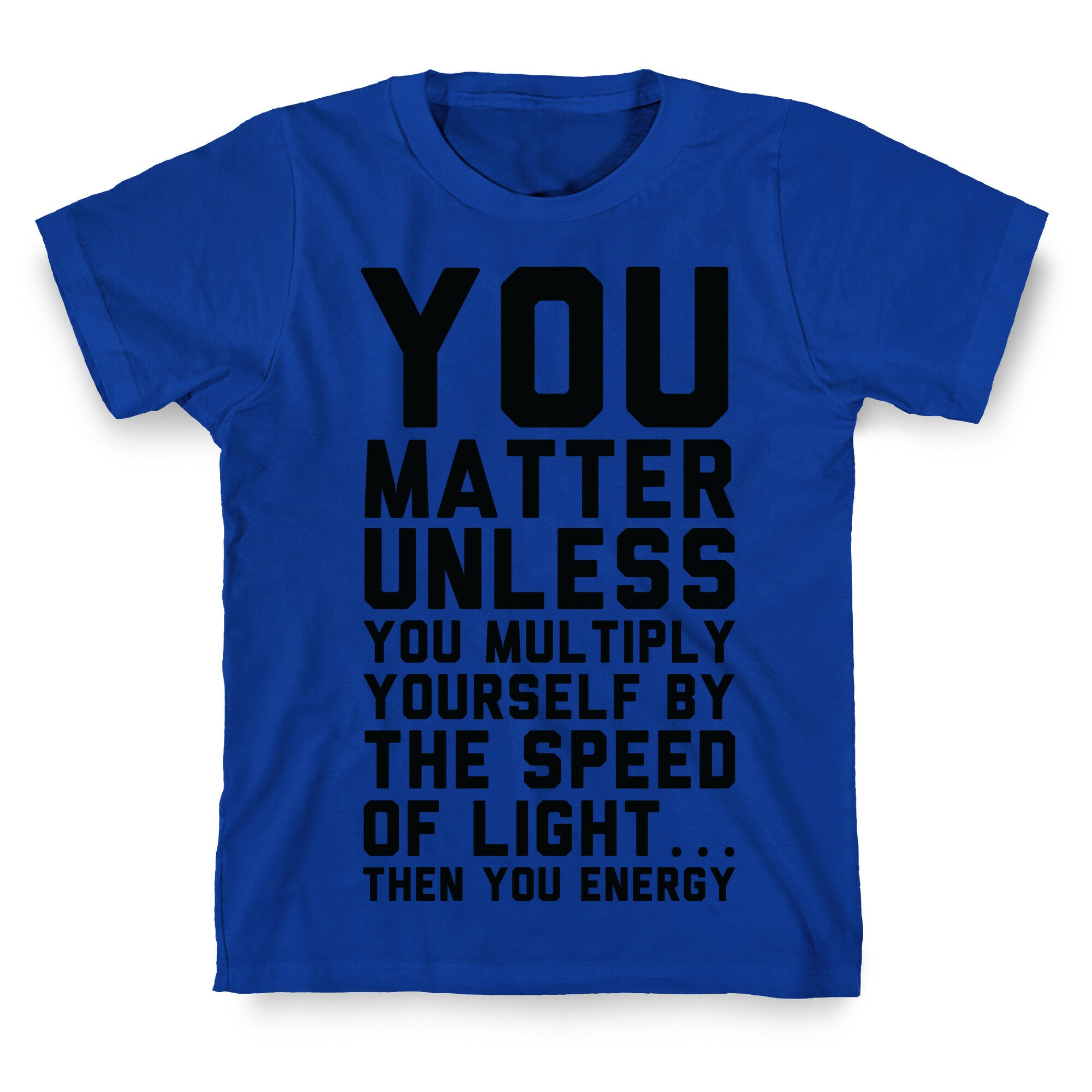 You Matter Unless You Multiply Yourself by the Speed of Light T-Shirt
